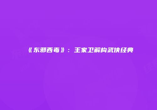 《东邪西毒》：王家卫解构武侠经典