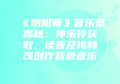《阴阳师》音乐祭揭秘：神乐铃获取、读音及梅林茂创作背景音乐