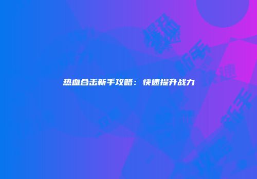 热血合击新手攻略：快速提升战力