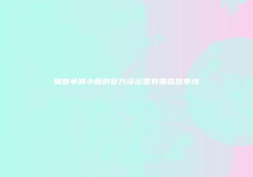 魔兽争霸小鹿的官方设定图有哪些故事线
