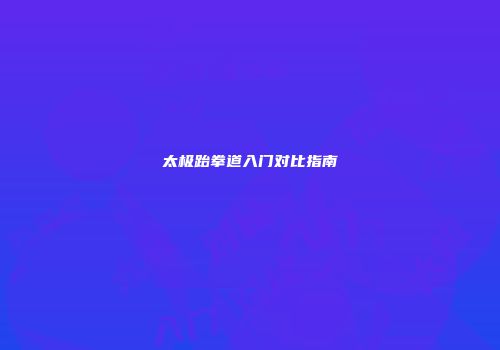 太极跆拳道入门对比指南