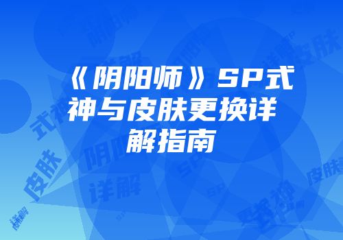 《阴阳师》SP式神与皮肤更换详解指南