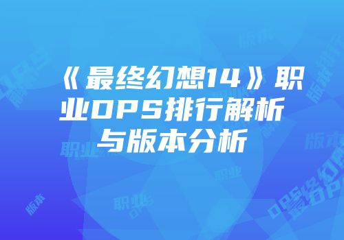 《最终幻想14》职业DPS排行解析与版本分析