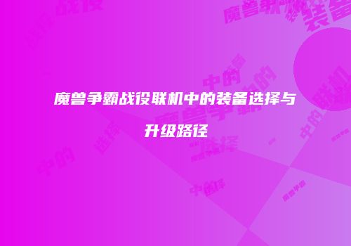 魔兽争霸战役联机中的装备选择与升级路径