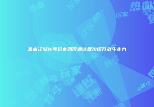 热血江湖转弓玩家如何通过武功提升战斗实力