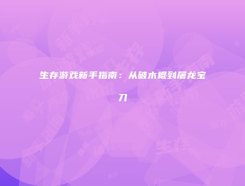 生存游戏新手指南：从破木棍到屠龙宝刀