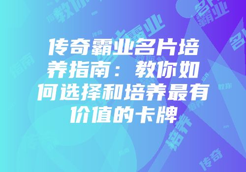 传奇霸业名片培养指南：教你如何选择和培养最有价值的卡牌