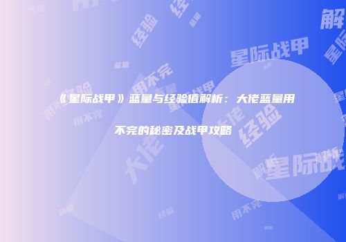 《星际战甲》蓝量与经验值解析：大佬蓝量用不完的秘密及战甲攻略
