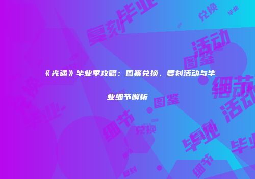 《光遇》毕业季攻略：图鉴兑换、复刻活动与毕业细节解析
