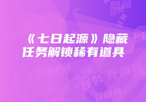 《七日起源》隐藏任务解锁稀有道具