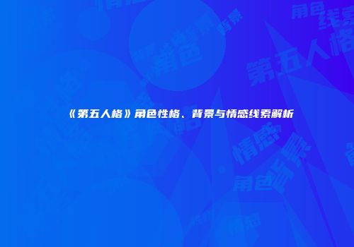《第五人格》角色性格、背景与情感线索解析