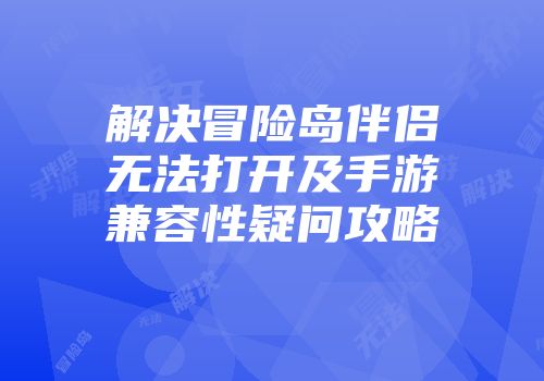 解决冒险岛伴侣无法打开及手游兼容性疑问攻略