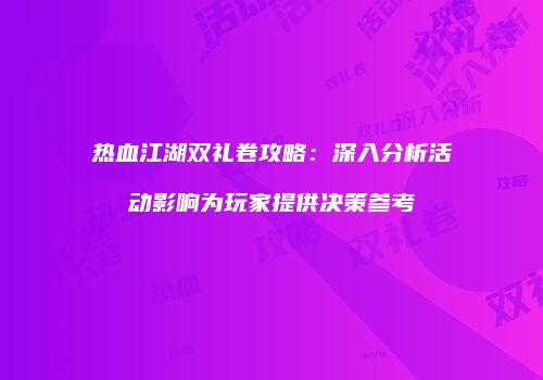 热血江湖双礼卷攻略：深入分析活动影响为玩家提供决策参考