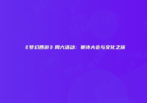 《梦幻西游》周六活动：赛诗大会与文化之旅