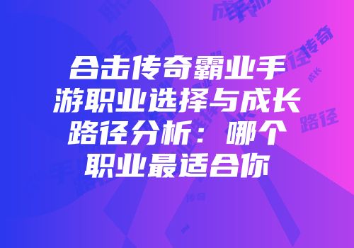 合击传奇霸业手游职业选择与成长路径分析：哪个职业最适合你