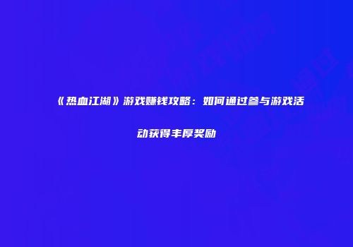 《热血江湖》游戏赚钱攻略：如何通过参与游戏活动获得丰厚奖励