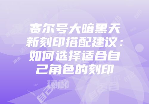 赛尔号大暗黑天新刻印搭配建议：如何选择适合自己角色的刻印