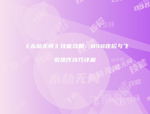 《永劫无间》技能攻略：BSB连招与飞索操作技巧详解