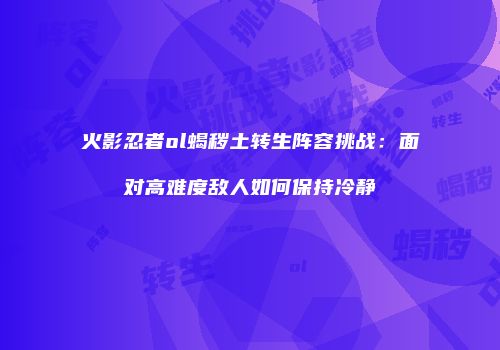 火影忍者ol蝎秽土转生阵容挑战：面对高难度敌人如何保持冷静