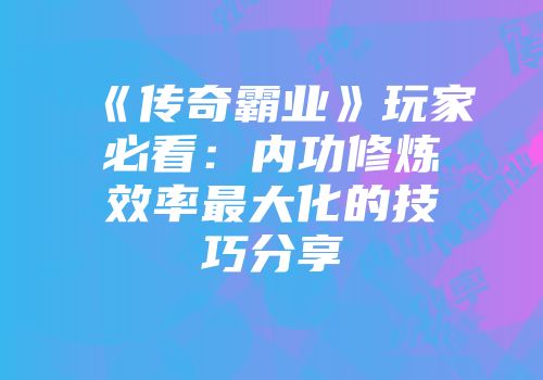 《传奇霸业》玩家必看：内功修炼效率最大化的技巧分享