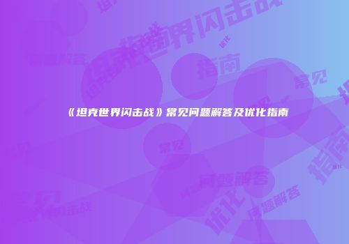 《坦克世界闪击战》常见问题解答及优化指南
