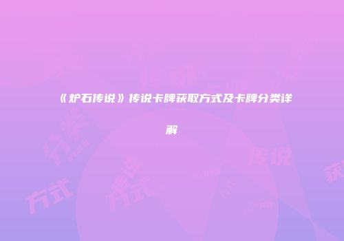 《炉石传说》传说卡牌获取方式及卡牌分类详解