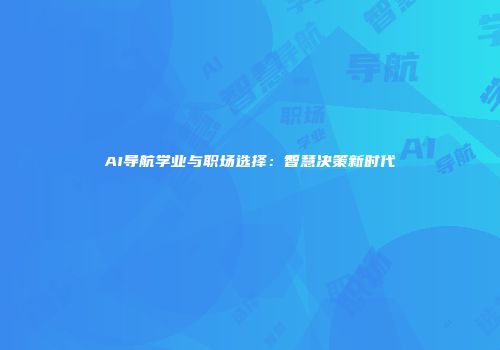 AI导航学业与职场选择：智慧决策新时代