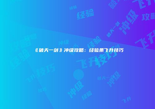 《破天一剑》冲级攻略：经验条飞升技巧
