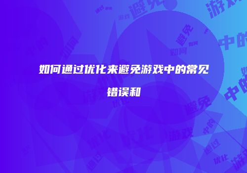 如何通过优化来避免游戏中的常见错误和