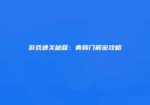 游戏通关秘籍：青铜门解密攻略