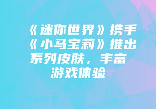 《迷你世界》携手《小马宝莉》推出系列皮肤，丰富游戏体验
