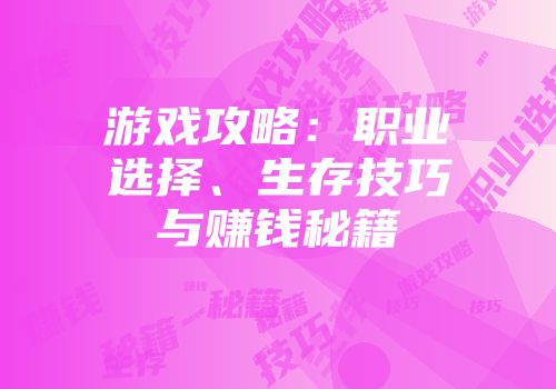 游戏攻略：职业选择、生存技巧与赚钱秘籍