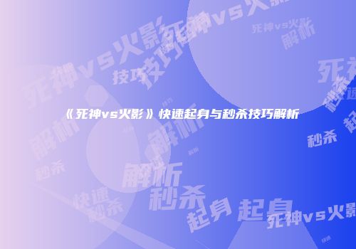 《死神vs火影》快速起身与秒杀技巧解析