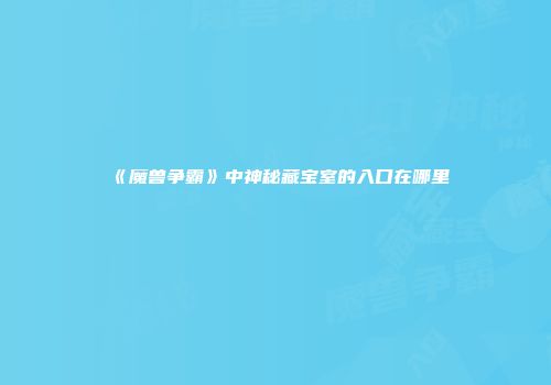 《魔兽争霸》中神秘藏宝室的入口在哪里