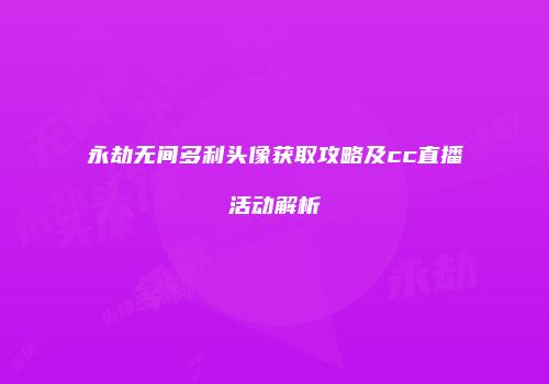 永劫无间多利头像获取攻略及cc直播活动解析