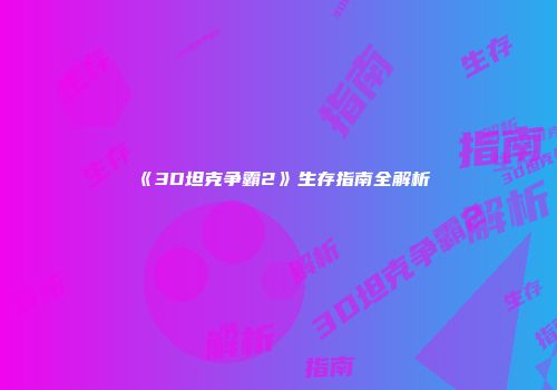 《3D坦克争霸2》生存指南全解析