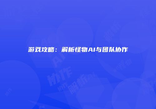 游戏攻略：解析怪物AI与团队协作