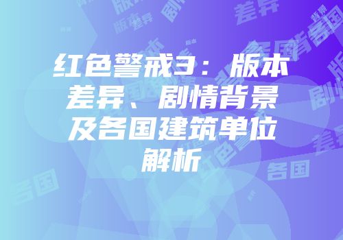 红色警戒3：版本差异、剧情背景及各国建筑单位解析