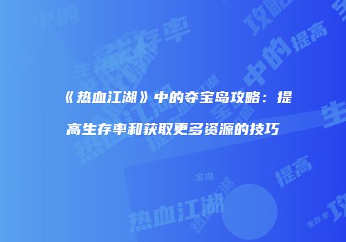 《热血江湖》中的夺宝岛攻略：提高生存率和获取更多资源的技巧