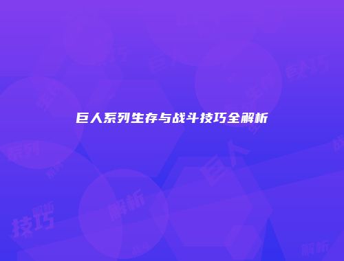 巨人系列生存与战斗技巧全解析