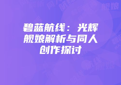 碧蓝航线：光辉舰娘解析与同人创作探讨