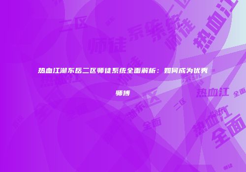 热血江湖东岳二区师徒系统全面解析：如何成为优秀师傅