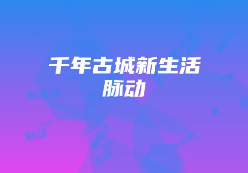 千年古城新生活脉动