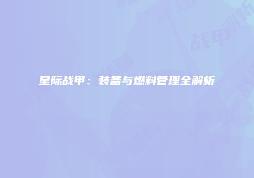 星际战甲：装备与燃料管理全解析