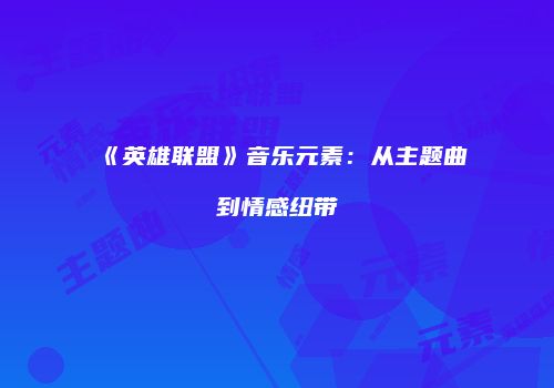 《英雄联盟》音乐元素：从主题曲到情感纽带