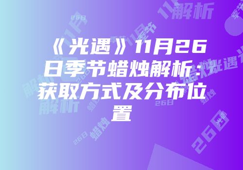 《光遇》11月26日季节蜡烛解析：获取方式及分布位置
