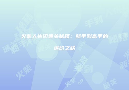 火柴人快闪通关秘籍：新手到高手的进阶之路
