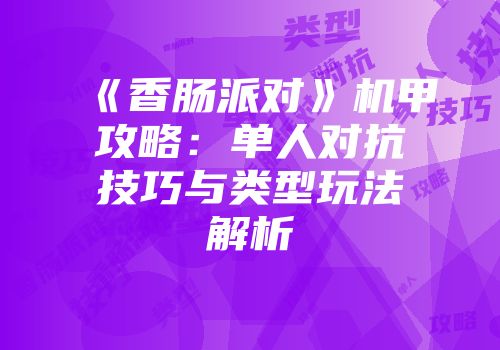 《香肠派对》机甲攻略：单人对抗技巧与类型玩法解析