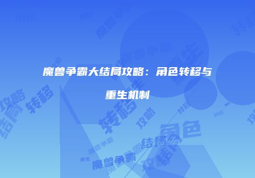 魔兽争霸大结局攻略：角色转移与重生机制