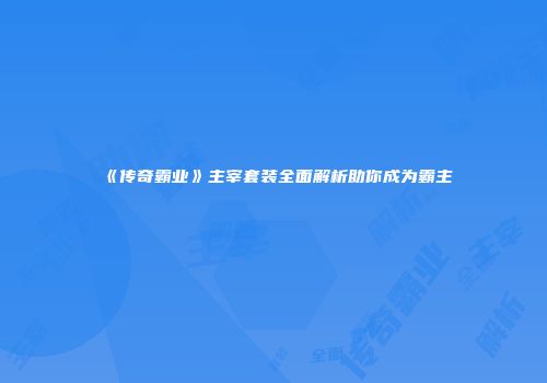 《传奇霸业》主宰套装全面解析助你成为霸主